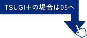 TSUGI＋の場合は05へ